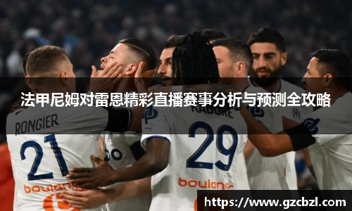 法甲尼姆对雷恩精彩直播赛事分析与预测全攻略