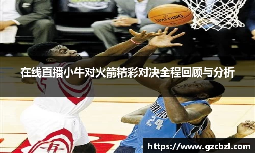 在线直播小牛对火箭精彩对决全程回顾与分析