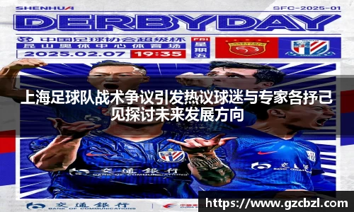 上海足球队战术争议引发热议球迷与专家各抒己见探讨未来发展方向